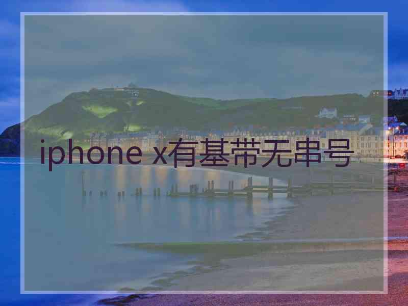 iphone x有基带无串号