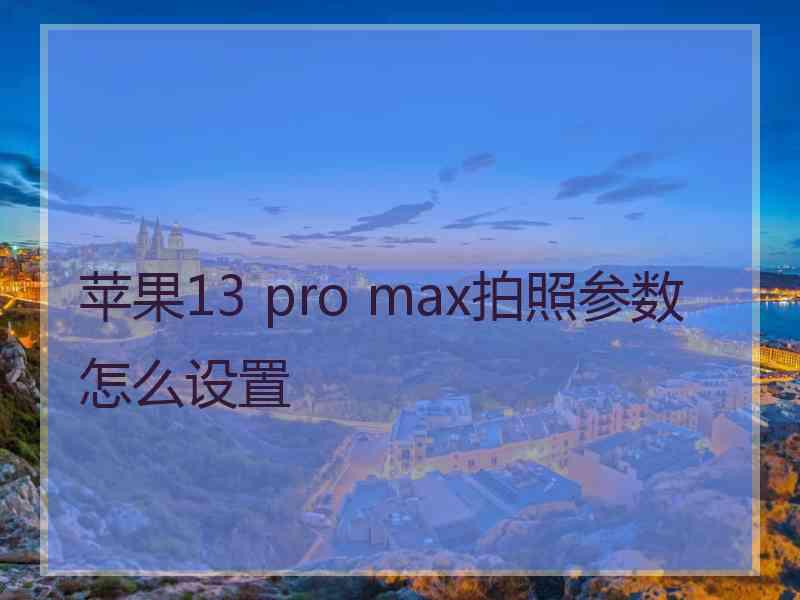 苹果13 pro max拍照参数怎么设置