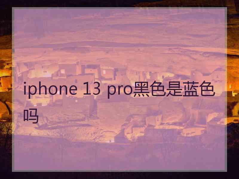 iphone 13 pro黑色是蓝色吗