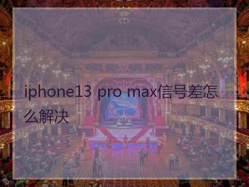 iphone13 pro max信号差怎么解决