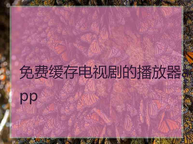 免费缓存电视剧的播放器app