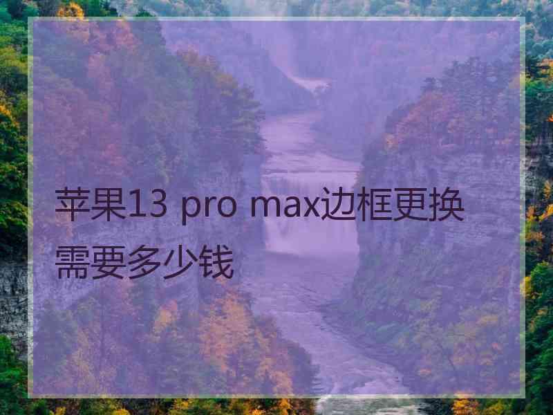 苹果13 pro max边框更换需要多少钱