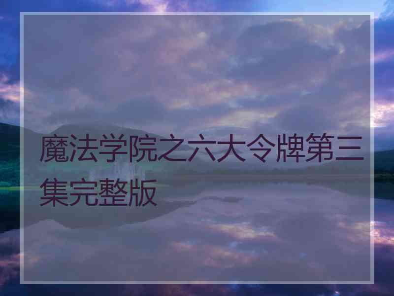 魔法学院之六大令牌第三集完整版