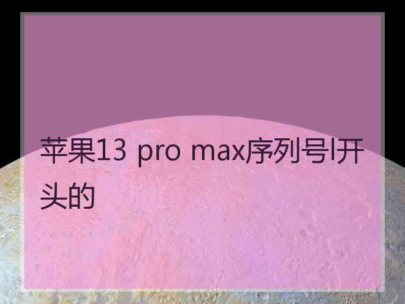 苹果13 pro max序列号l开头的