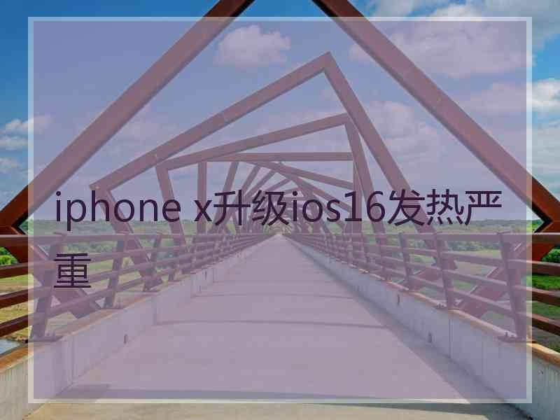 iphone x升级ios16发热严重