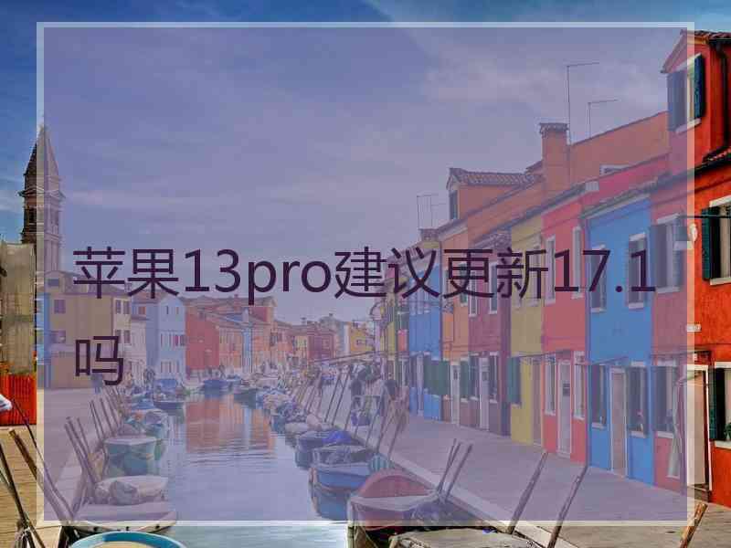 苹果13pro建议更新17.1吗