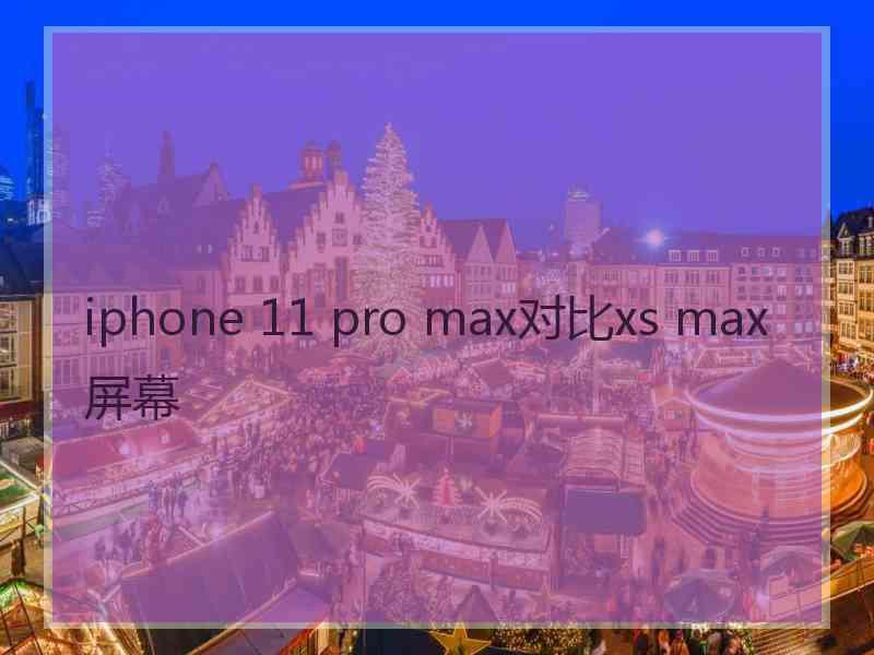 iphone 11 pro max对比xs max屏幕