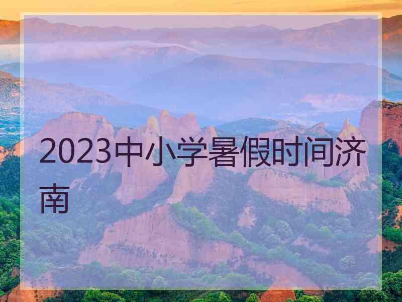 2023中小学暑假时间济南