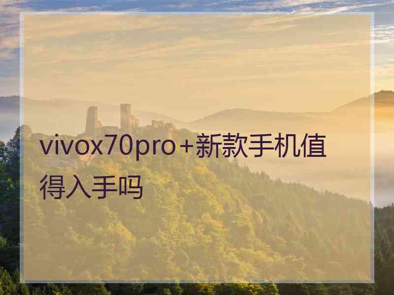 vivox70pro+新款手机值得入手吗