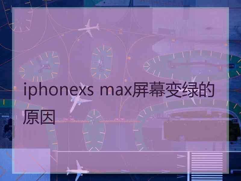 iphonexs max屏幕变绿的原因