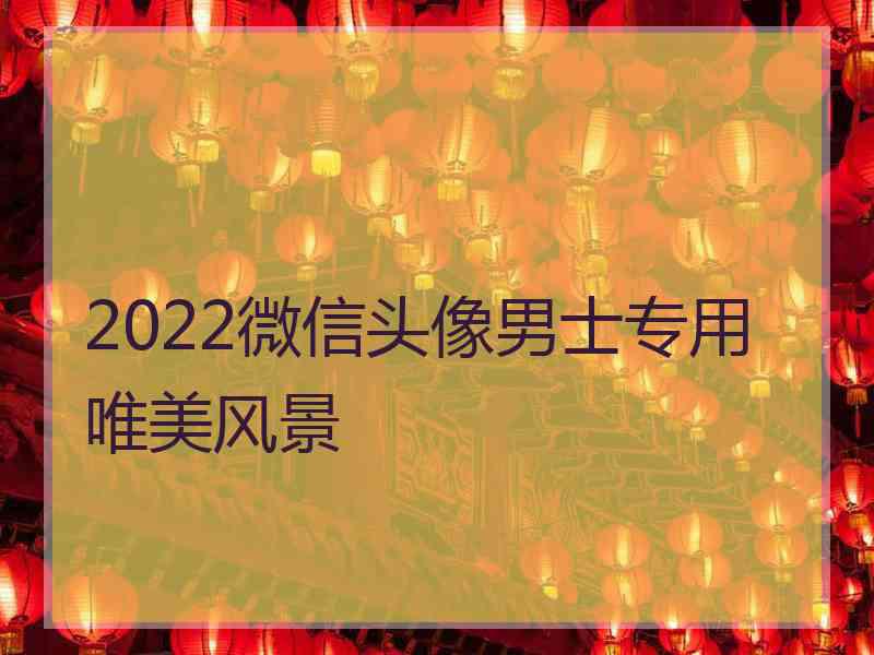 2022微信头像男士专用唯美风景