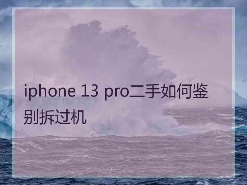 iphone 13 pro二手如何鉴别拆过机