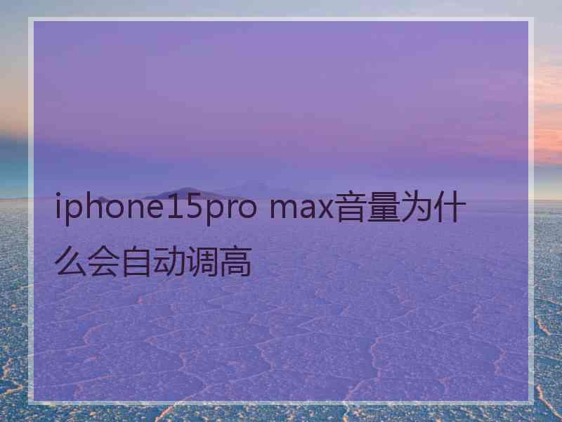 iphone15pro max音量为什么会自动调高