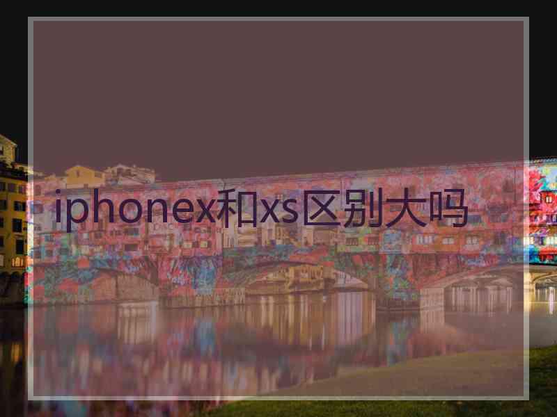 iphonex和xs区别大吗