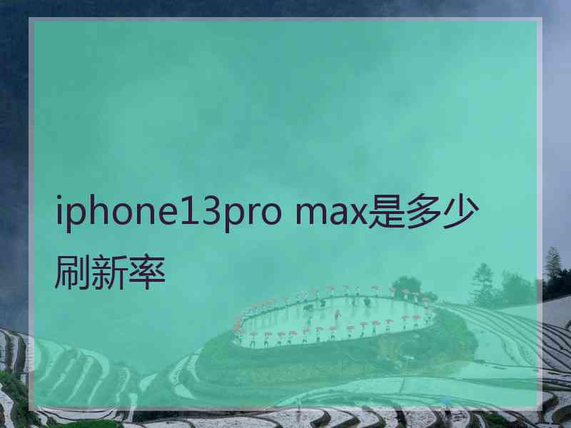 iphone13pro max是多少刷新率