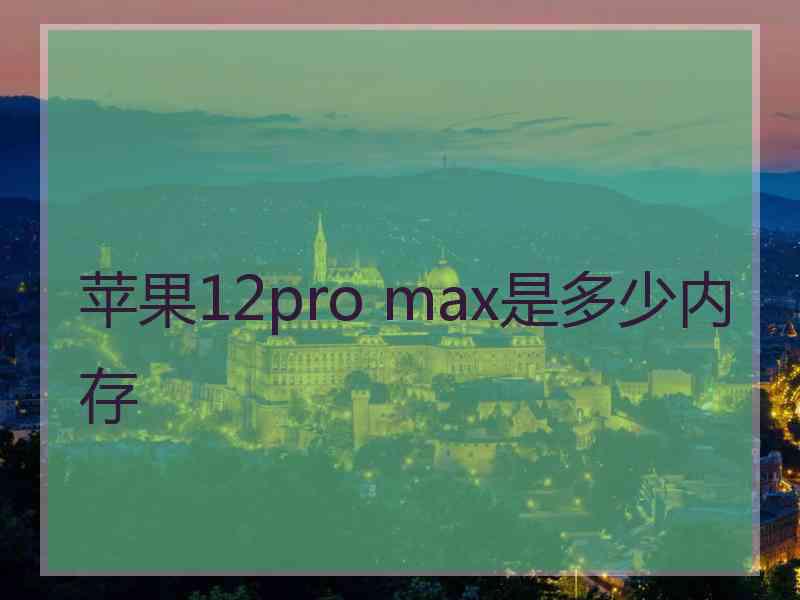 苹果12pro max是多少内存