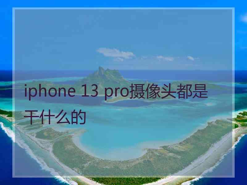 iphone 13 pro摄像头都是干什么的