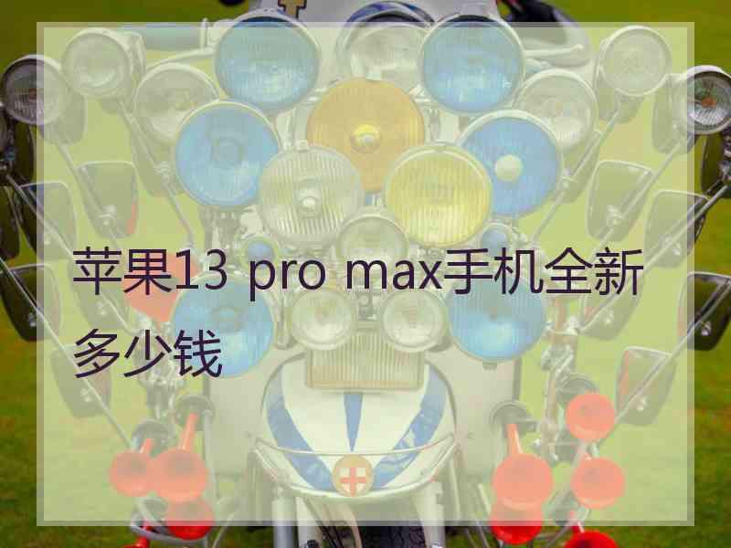 苹果13 pro max手机全新多少钱