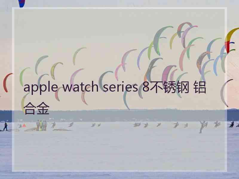 apple watch series 8不锈钢 铝合金