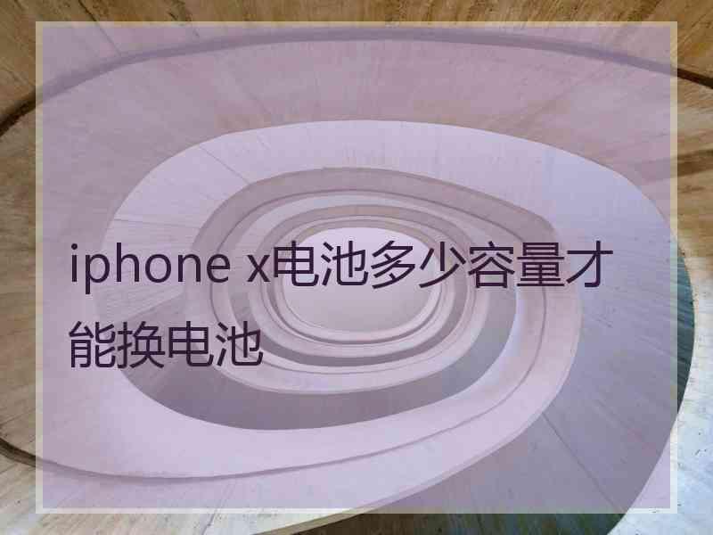 iphone x电池多少容量才能换电池