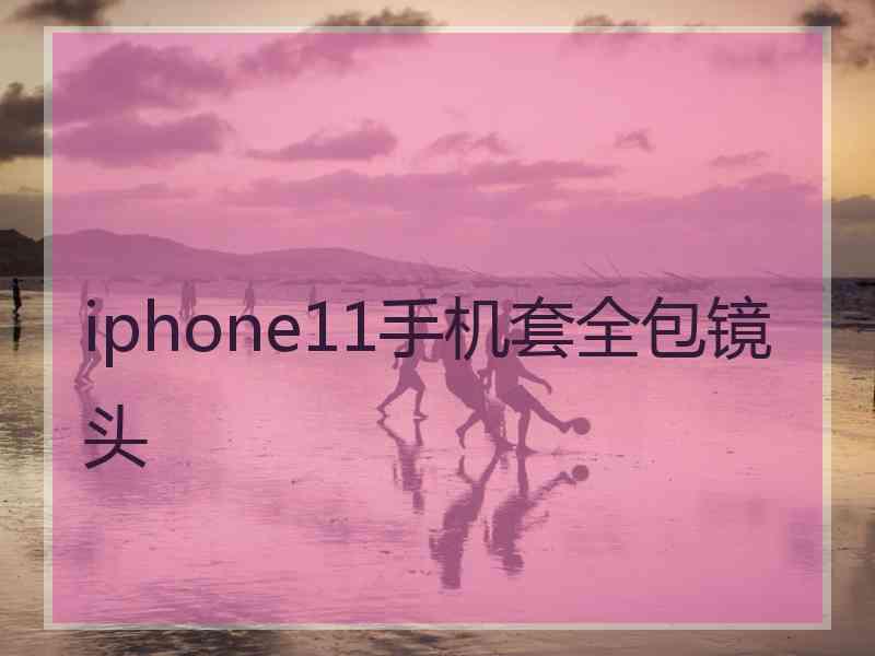 iphone11手机套全包镜头