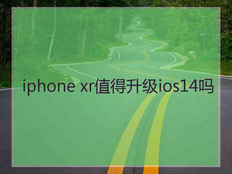 iphone xr值得升级ios14吗