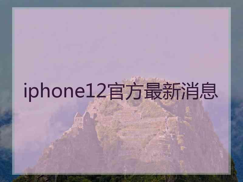 iphone12官方最新消息