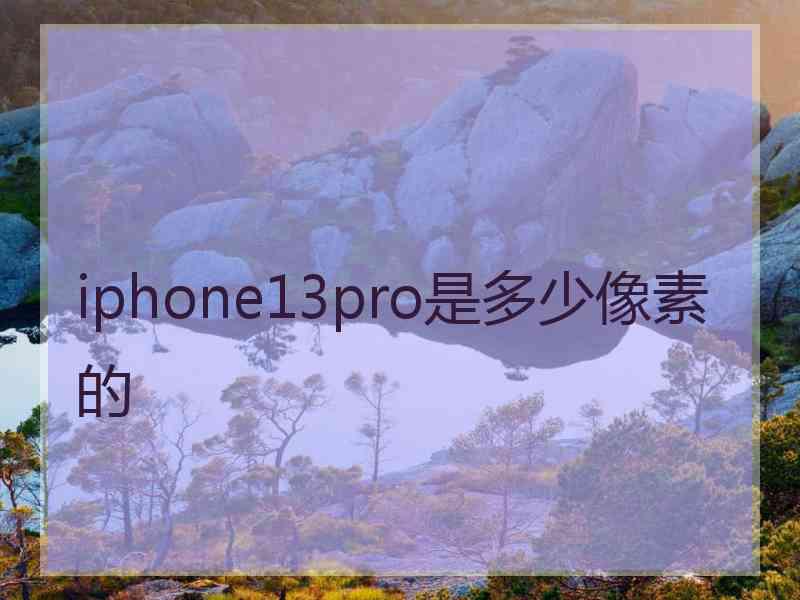 iphone13pro是多少像素的