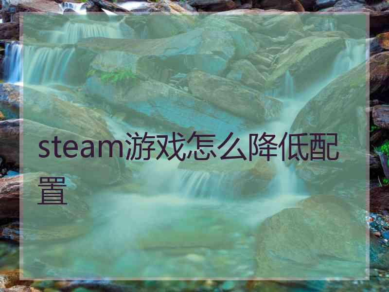 steam游戏怎么降低配置