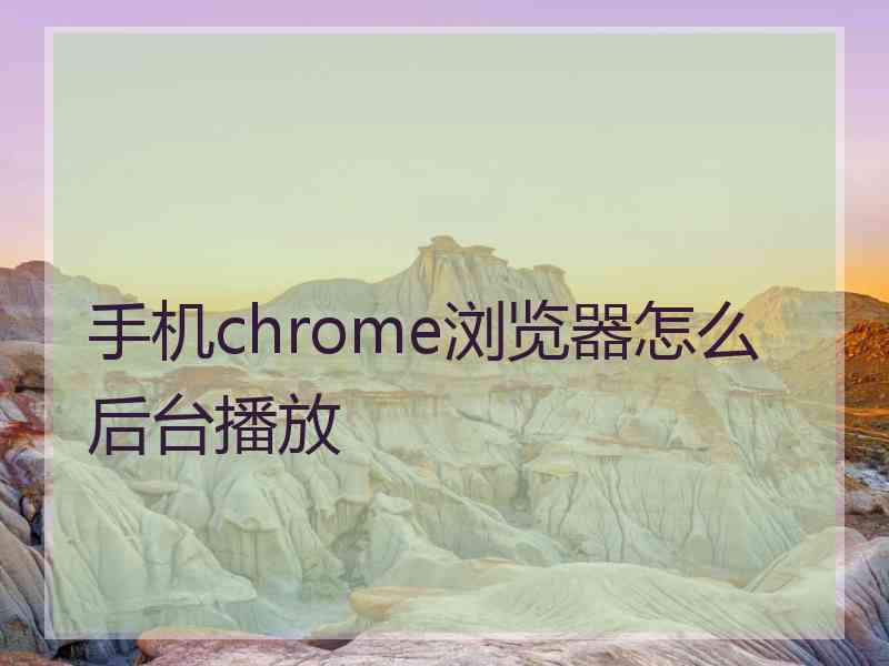 手机chrome浏览器怎么后台播放