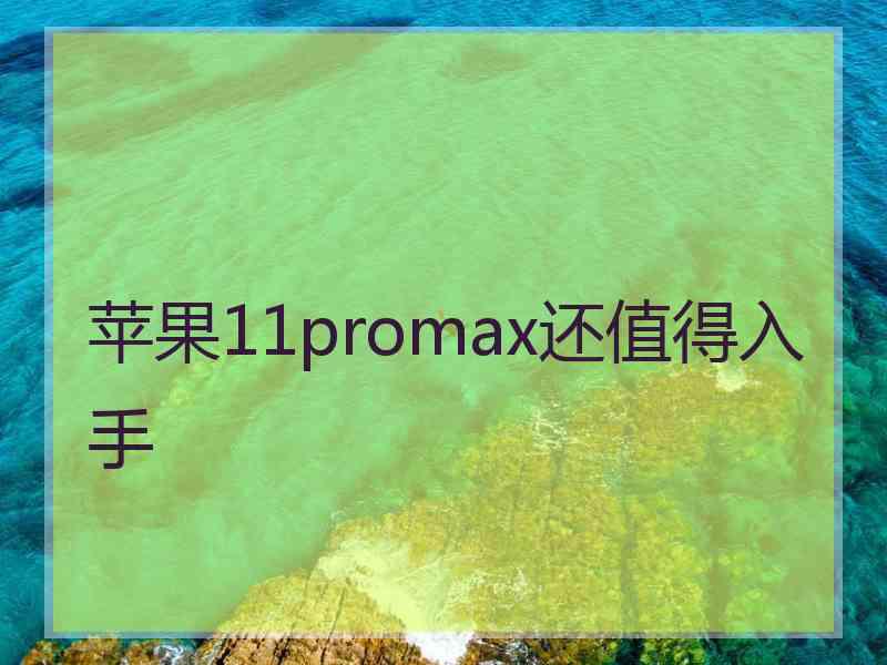 苹果11promax还值得入手