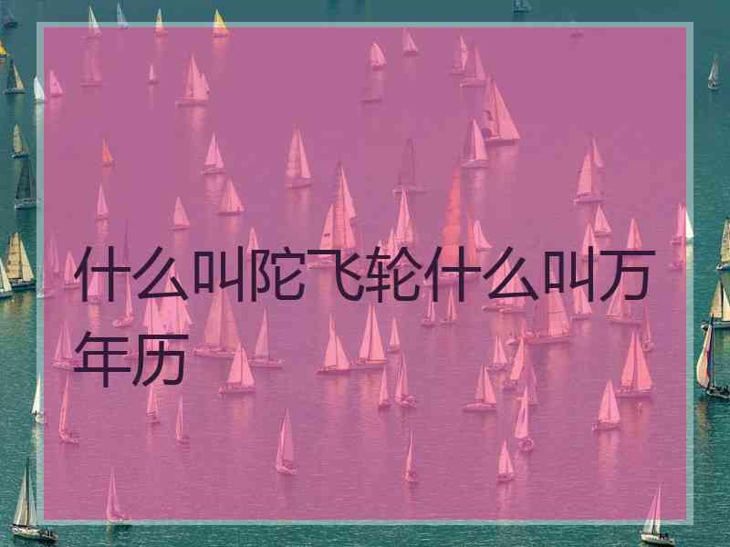 什么叫陀飞轮什么叫万年历