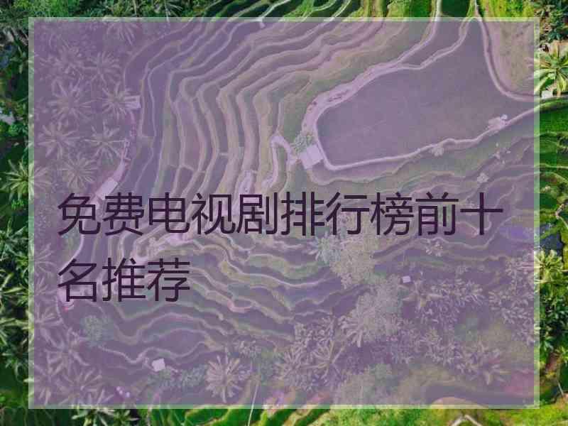 免费电视剧排行榜前十名推荐