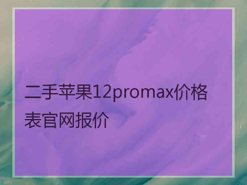 二手苹果12promax价格表官网报价