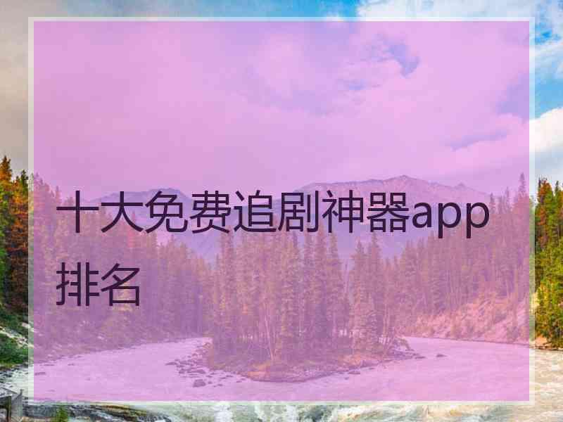 十大免费追剧神器app排名