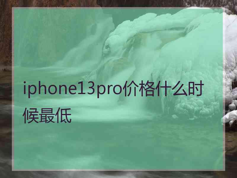 iphone13pro价格什么时候最低