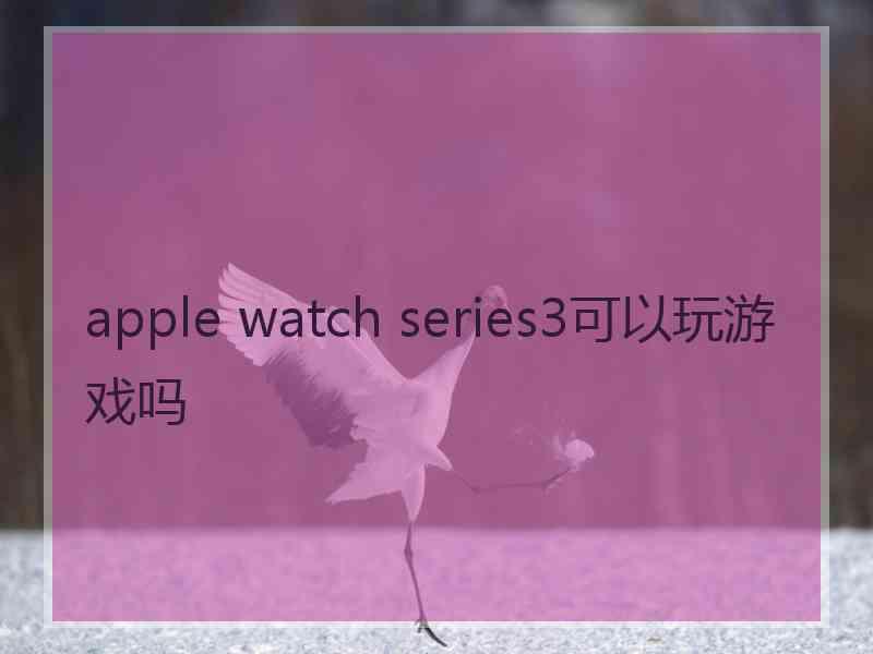 apple watch series3可以玩游戏吗