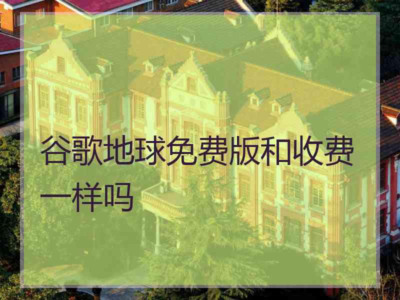 谷歌地球免费版和收费一样吗