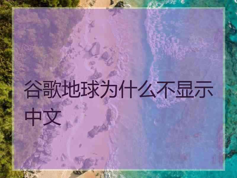 谷歌地球为什么不显示中文