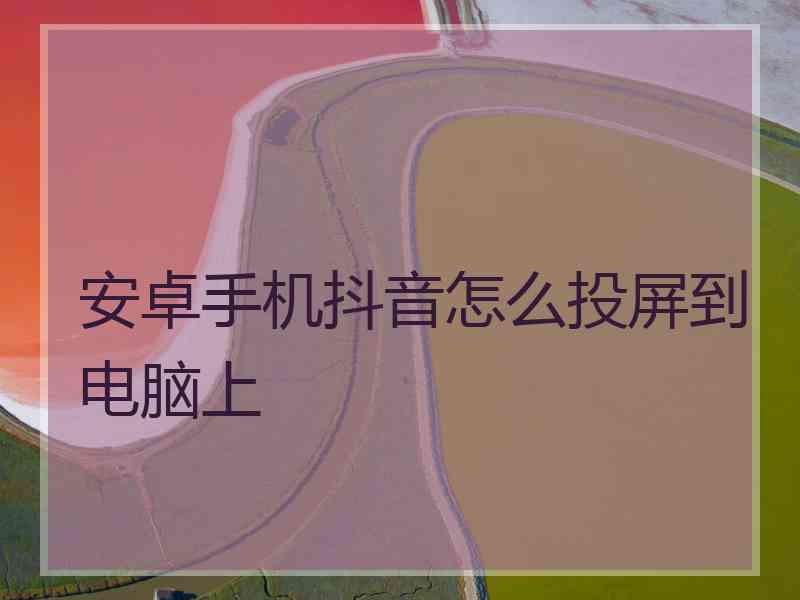 安卓手机抖音怎么投屏到电脑上