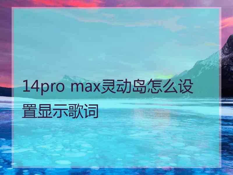 14pro max灵动岛怎么设置显示歌词