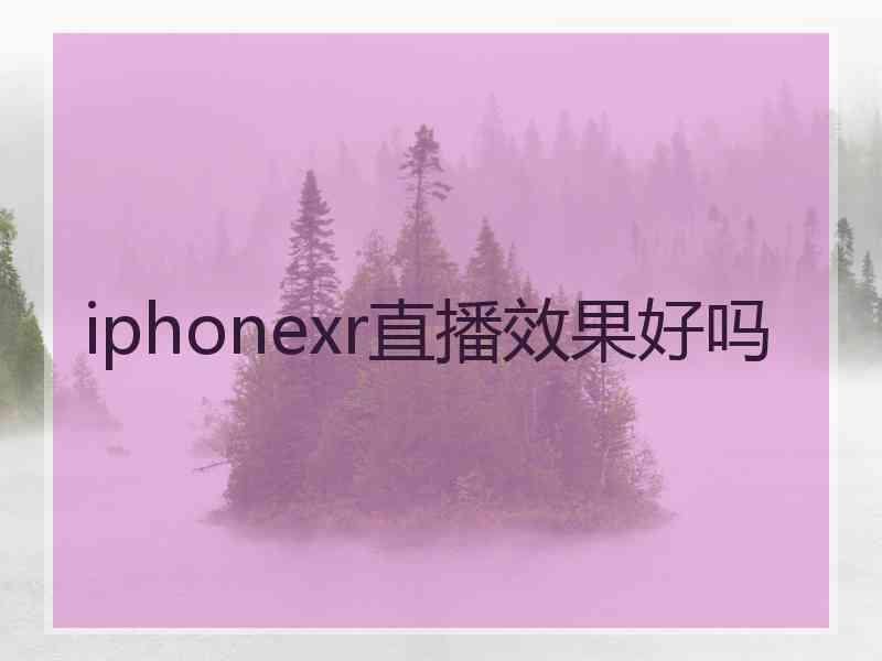 iphonexr直播效果好吗