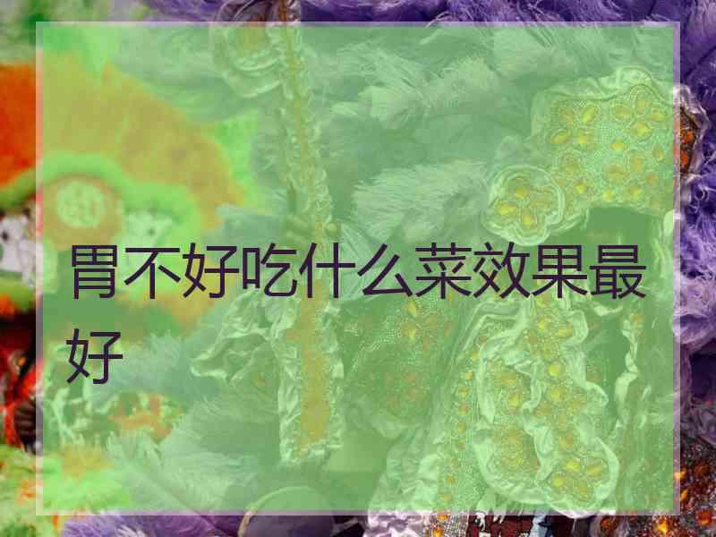 胃不好吃什么菜效果最好