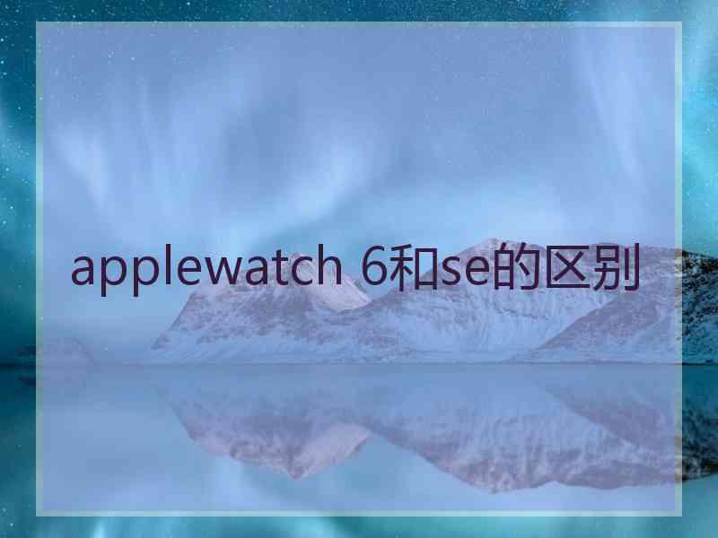 applewatch 6和se的区别