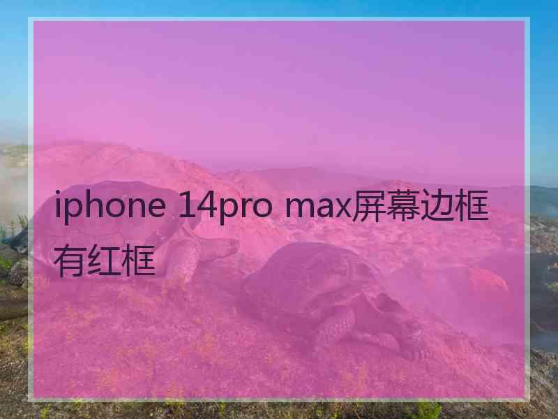 iphone 14pro max屏幕边框有红框