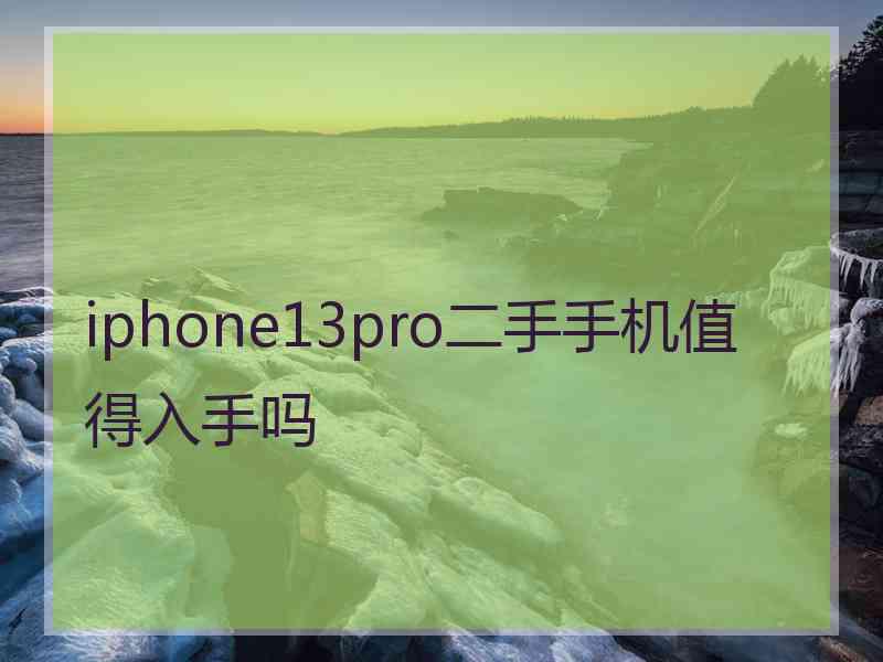 iphone13pro二手手机值得入手吗