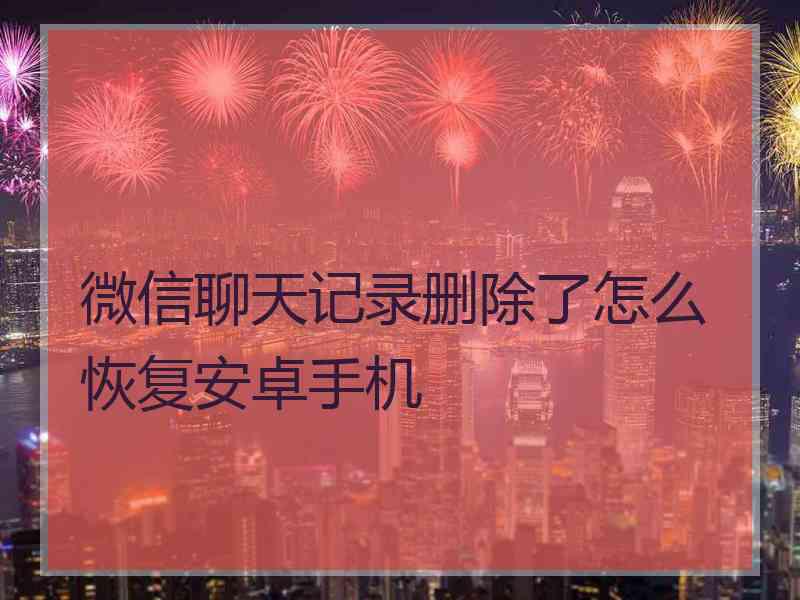 微信聊天记录删除了怎么恢复安卓手机