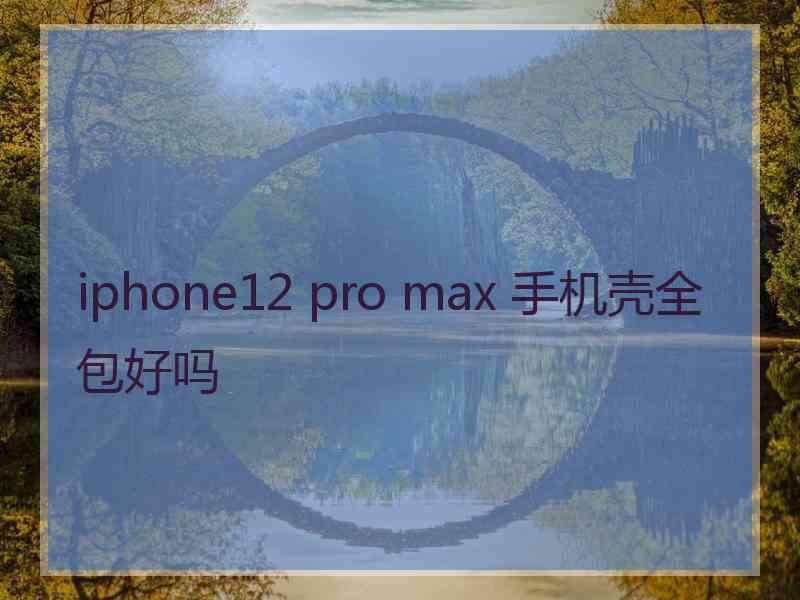 iphone12 pro max 手机壳全包好吗