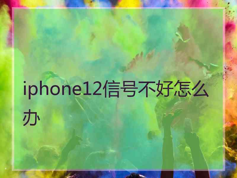 iphone12信号不好怎么办