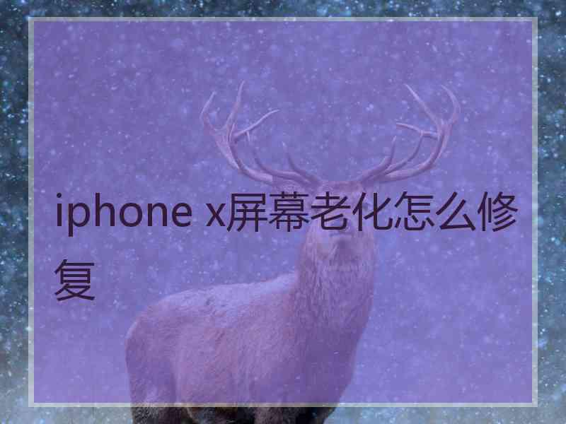 iphone x屏幕老化怎么修复